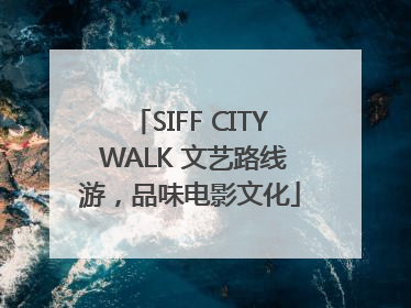 SIFF CITY WALK 文艺路线游，品味电影文化