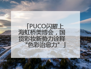PUCO闪耀上海虹桥美博会，国货彩妆新势力诠释“色彩治愈力”